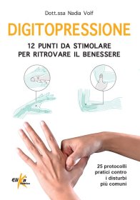 DIGITOPRESSIONE: 12 PUNTI DA STIMOLARE PER RITROVARE IL BENESSERE 25 protocolli pratici contro i disturbi più comuni