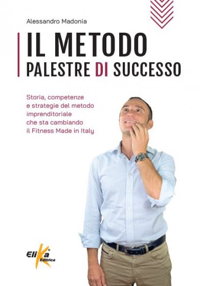 Il metodo Palestre di Successo Storia, competenze e strategie del metodo imprenditoriale che sta cambiando il Fitness Made in Italy